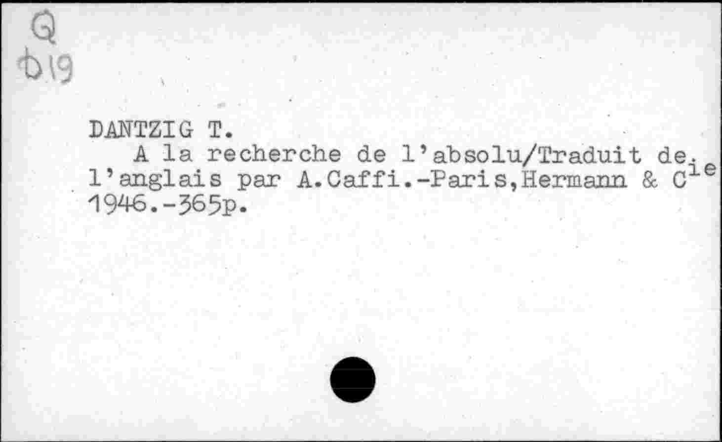 ﻿Q -b 19
DANTZIG T.
A la recherche de 1’ahsolu/Traduit de. l’anglais par A. Caf fi.-Pari s,Hermann & Cie 1946.-565p.